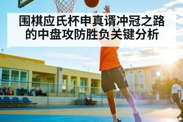 围棋应氏杯申真谞冲冠之路的中盘攻防胜负关键分析 | kaiyun