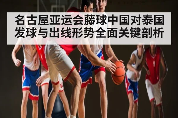 名古屋亚运会藤球中国对泰国发球与出线形势全面关键剖析 | kaiyun
